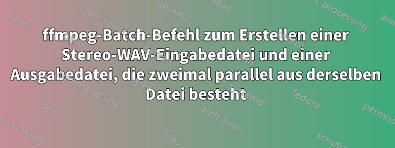 ffmpeg-Batch-Befehl zum Erstellen einer Stereo-WAV-Eingabedatei und einer Ausgabedatei, die zweimal parallel aus derselben Datei besteht