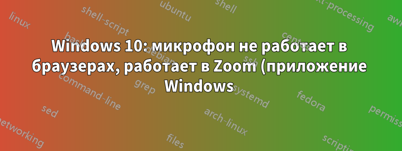 Windows 10: микрофон не работает в браузерах, работает в Zoom (приложение Windows)