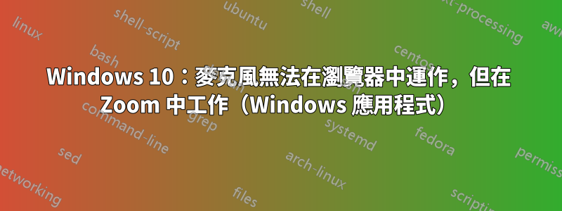 Windows 10：麥克風無法在瀏覽器中運作，但在 Zoom 中工作（Windows 應用程式）