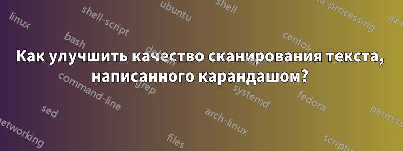 Как улучшить качество сканирования текста, написанного карандашом?