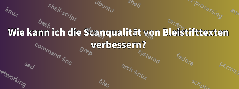 Wie kann ich die Scanqualität von Bleistifttexten verbessern?