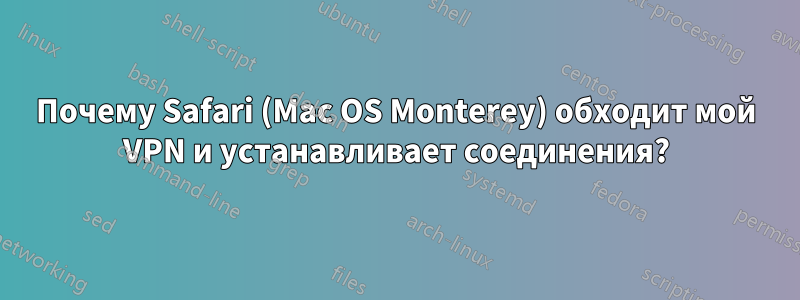 Почему Safari (Mac OS Monterey) обходит мой VPN и устанавливает соединения?