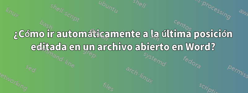 ¿Cómo ir automáticamente a la última posición editada en un archivo abierto en Word?