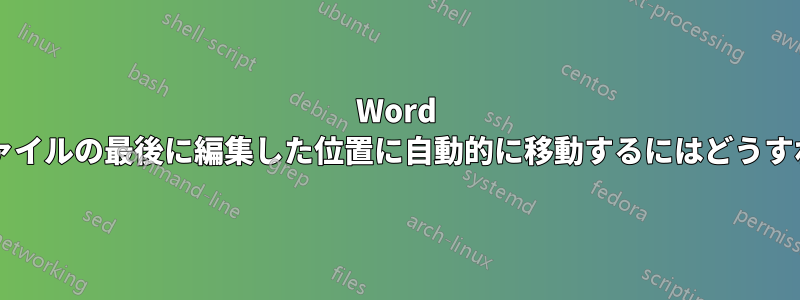 Word で開いているファイルの最後に編集した位置に自動的に移動するにはどうすればよいですか?