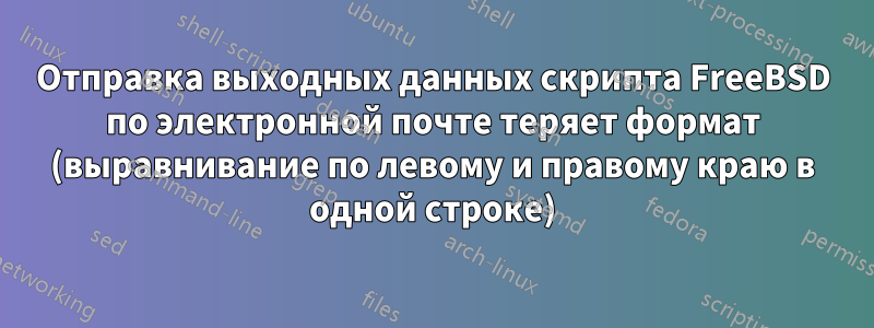 Отправка выходных данных скрипта FreeBSD по электронной почте теряет формат (выравнивание по левому и правому краю в одной строке)