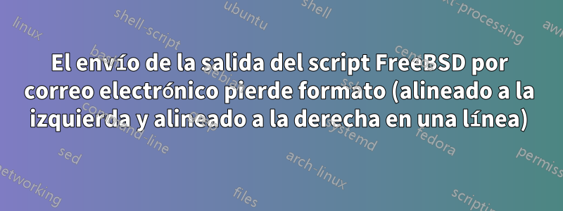 El envío de la salida del script FreeBSD por correo electrónico pierde formato (alineado a la izquierda y alineado a la derecha en una línea)