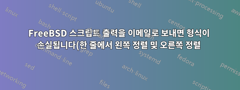 FreeBSD 스크립트 출력을 이메일로 보내면 형식이 손실됩니다(한 줄에서 왼쪽 정렬 및 오른쪽 정렬).