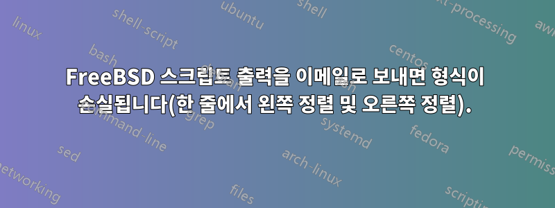 FreeBSD 스크립트 출력을 이메일로 보내면 형식이 손실됩니다(한 줄에서 왼쪽 정렬 및 오른쪽 정렬).