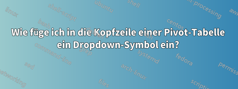 Wie füge ich in die Kopfzeile einer Pivot-Tabelle ein Dropdown-Symbol ein?