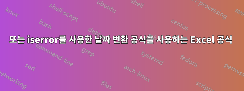 또는 iserror를 사용한 날짜 변환 공식을 사용하는 Excel 공식