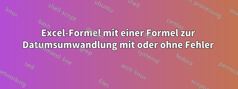 Excel-Formel mit einer Formel zur Datumsumwandlung mit oder ohne Fehler