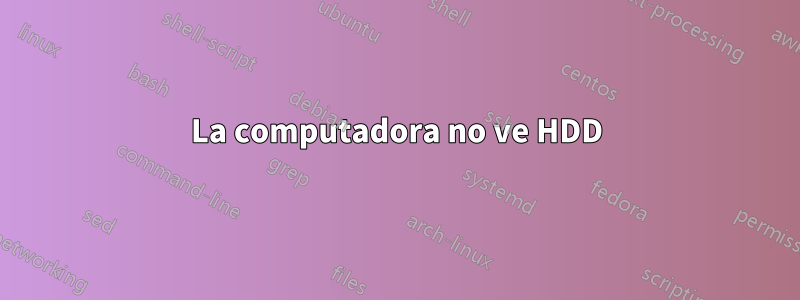 La computadora no ve HDD