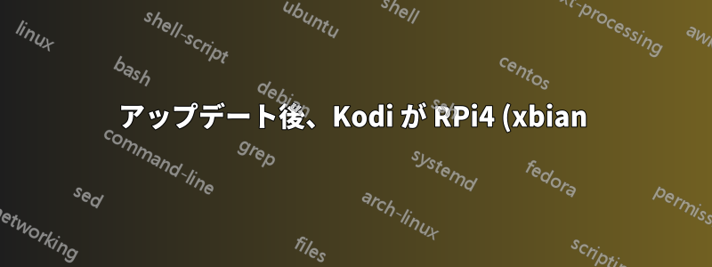 アップデート後、Kodi が RPi4 (xbian) で起動しなくなりました