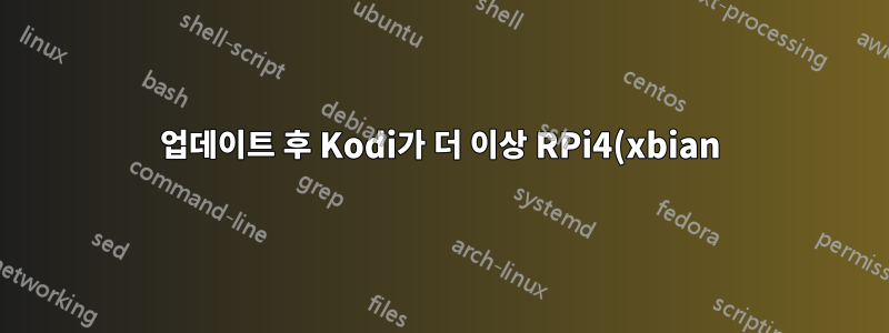 업데이트 후 Kodi가 더 이상 RPi4(xbian)에서 시작되지 않습니다.