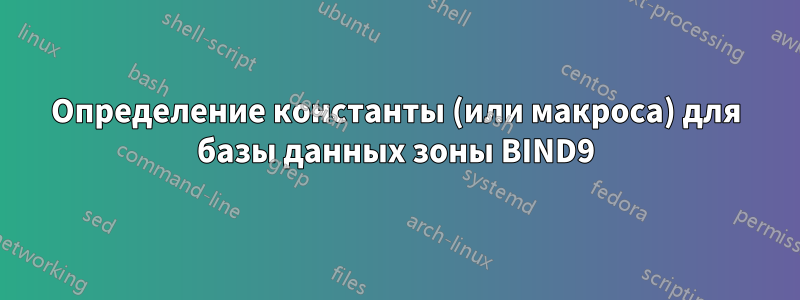 Определение константы (или макроса) для базы данных зоны BIND9