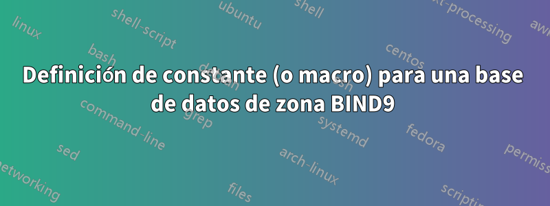 Definición de constante (o macro) para una base de datos de zona BIND9