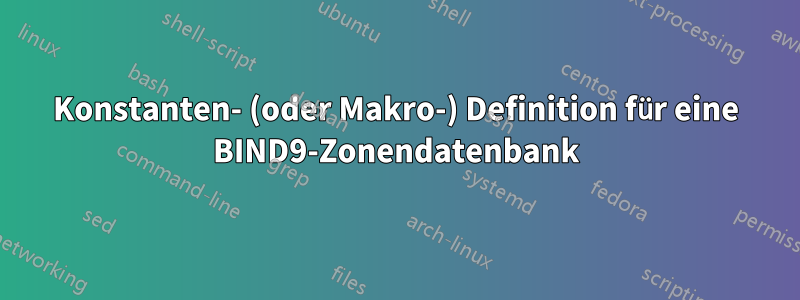 Konstanten- (oder Makro-) Definition für eine BIND9-Zonendatenbank