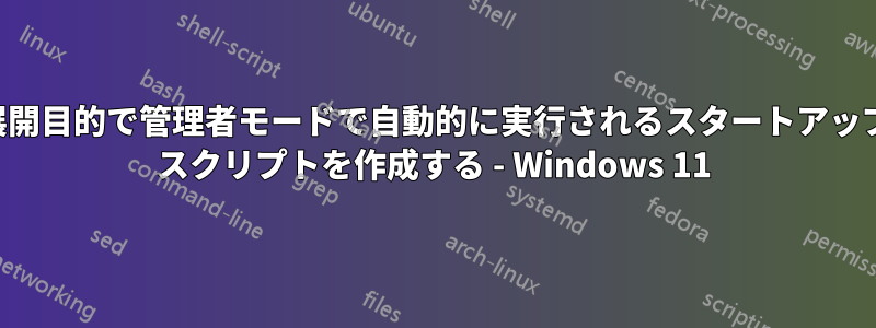 展開目的で管理者モードで自動的に実行されるスタートアップ スクリプトを作成する - Windows 11