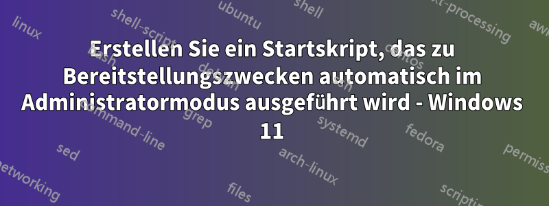 Erstellen Sie ein Startskript, das zu Bereitstellungszwecken automatisch im Administratormodus ausgeführt wird - Windows 11