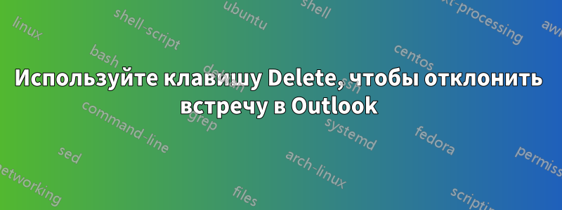 Используйте клавишу Delete, чтобы отклонить встречу в Outlook