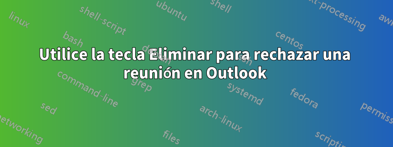 Utilice la tecla Eliminar para rechazar una reunión en Outlook