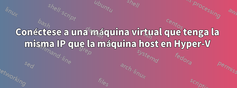 Conéctese a una máquina virtual que tenga la misma IP que la máquina host en Hyper-V