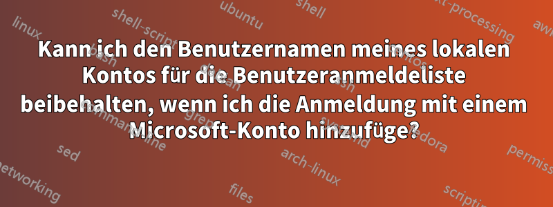 Kann ich den Benutzernamen meines lokalen Kontos für die Benutzeranmeldeliste beibehalten, wenn ich die Anmeldung mit einem Microsoft-Konto hinzufüge?