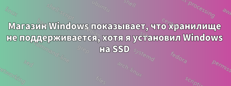 Магазин Windows показывает, что хранилище не поддерживается, хотя я установил Windows на SSD