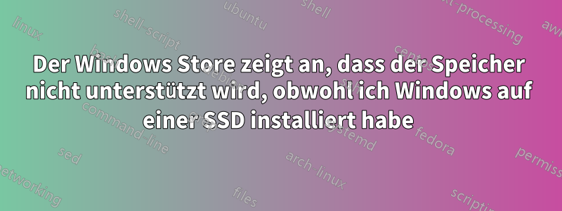 Der Windows Store zeigt an, dass der Speicher nicht unterstützt wird, obwohl ich Windows auf einer SSD installiert habe