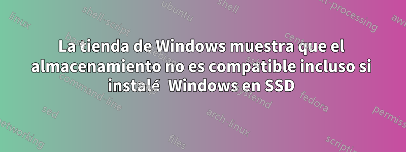 La tienda de Windows muestra que el almacenamiento no es compatible incluso si instalé Windows en SSD