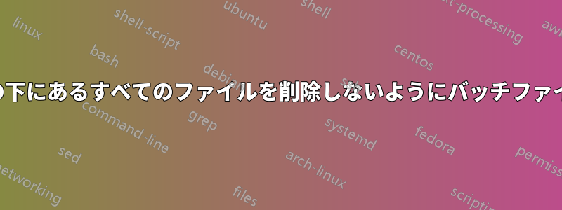 ディレクトリの下にあるすべてのファイルを削除しないようにバッチファイルを変更する