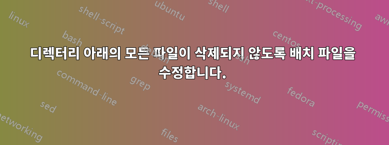 디렉터리 아래의 모든 파일이 삭제되지 않도록 배치 파일을 수정합니다.