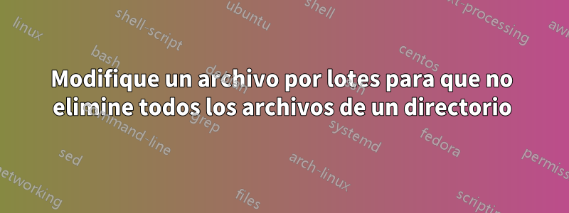 Modifique un archivo por lotes para que no elimine todos los archivos de un directorio