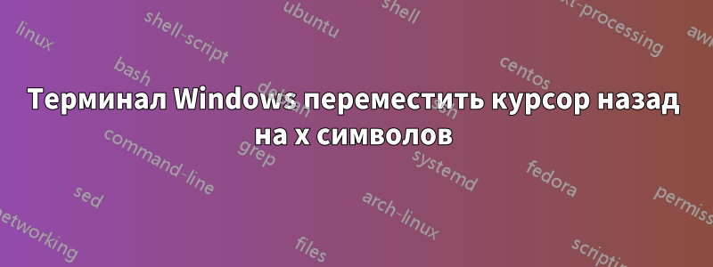 Терминал Windows переместить курсор назад на x символов