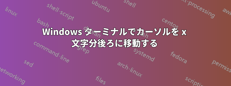 Windows ターミナルでカーソルを x 文字分後ろに移動する