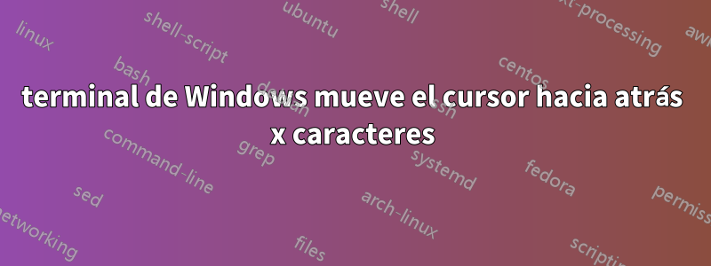 terminal de Windows mueve el cursor hacia atrás x caracteres