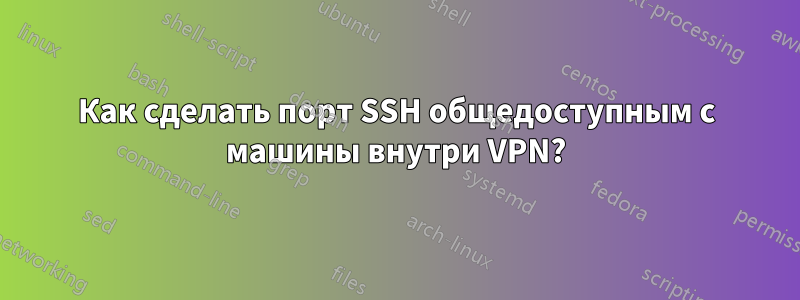 Как сделать порт SSH общедоступным с машины внутри VPN?