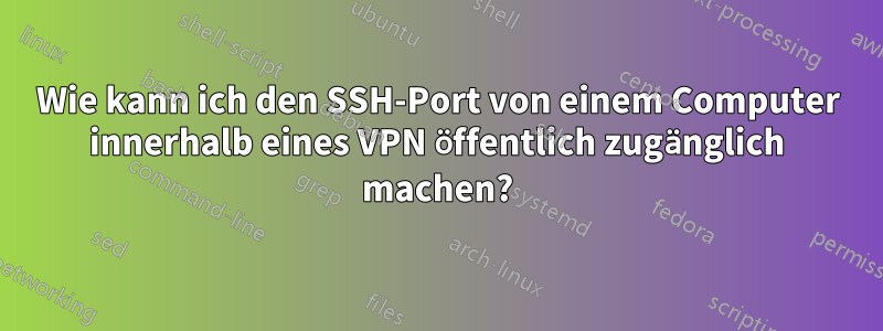 Wie kann ich den SSH-Port von einem Computer innerhalb eines VPN öffentlich zugänglich machen?