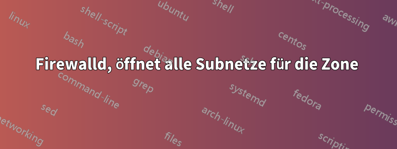 Firewalld, öffnet alle Subnetze für die Zone