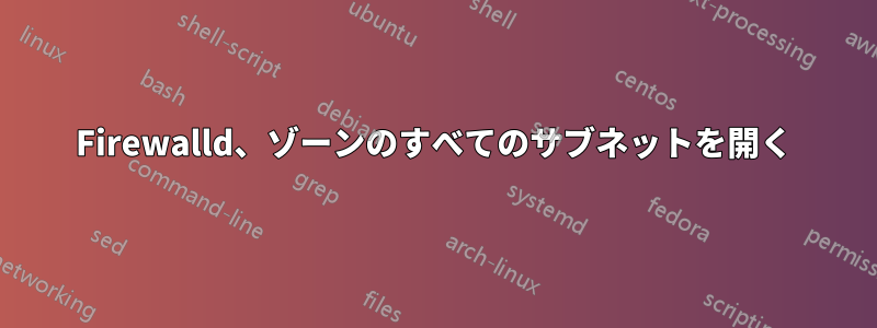 Firewalld、ゾーンのすべてのサブネットを開く