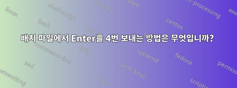 배치 파일에서 Enter를 4번 보내는 방법은 무엇입니까?