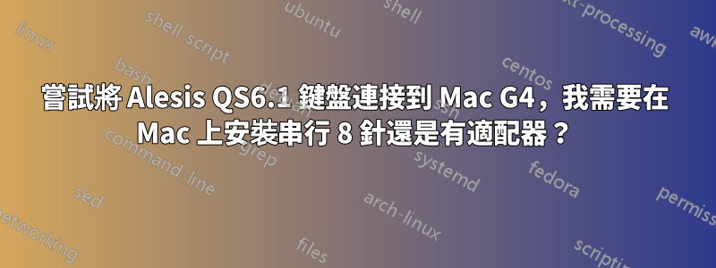 嘗試將 Alesis QS6.1 鍵盤連接到 Mac G4，我需要在 Mac 上安裝串行 8 針還是有適配器？