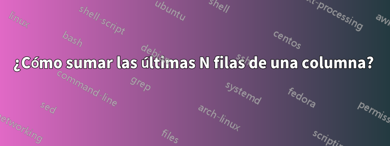 ¿Cómo sumar las últimas N filas de una columna?