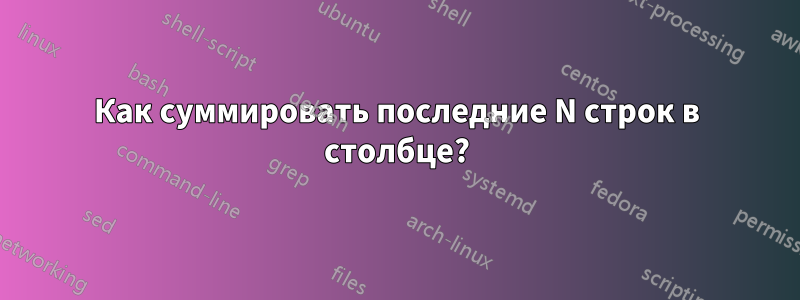 Как суммировать последние N строк в столбце?