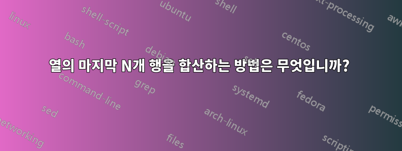 열의 마지막 N개 행을 합산하는 방법은 무엇입니까?