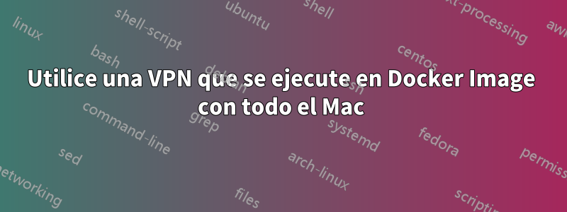 Utilice una VPN que se ejecute en Docker Image con todo el Mac