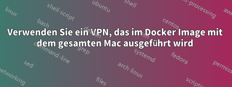 Verwenden Sie ein VPN, das im Docker Image mit dem gesamten Mac ausgeführt wird