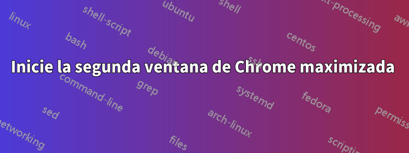 Inicie la segunda ventana de Chrome maximizada