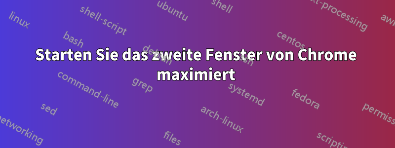 Starten Sie das zweite Fenster von Chrome maximiert