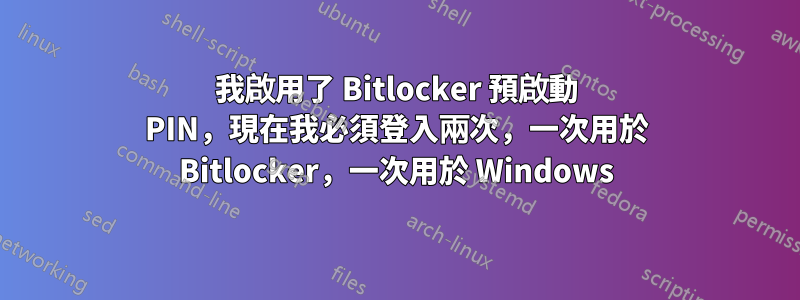 我啟用了 Bitlocker 預啟動 PIN，現在我必須登入兩次，一次用於 Bitlocker，一次用於 Windows